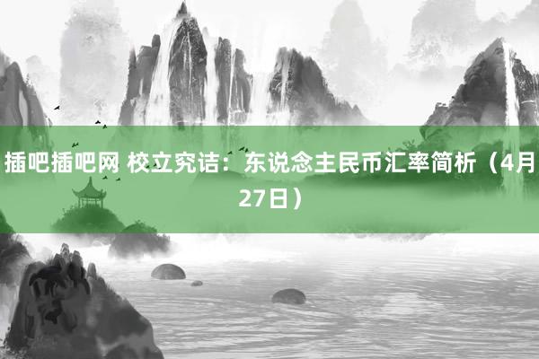 插吧插吧网 校立究诘：东说念主民币汇率简析（4月27日）