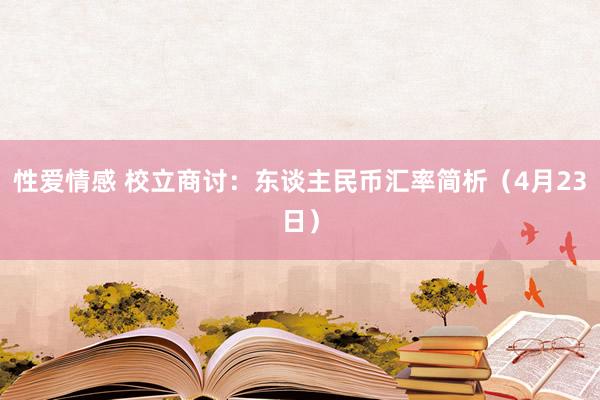 性爱情感 校立商讨：东谈主民币汇率简析（4月23日）