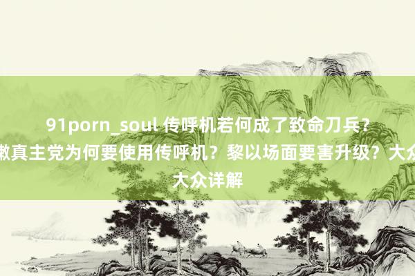 91porn_soul 传呼机若何成了致命刀兵？黎巴嫩真主党为何要使用传呼机？黎以场面要害升级？大众详解