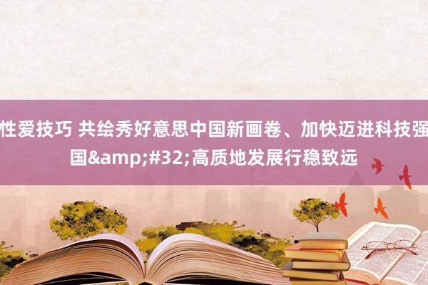 性爱技巧 共绘秀好意思中国新画卷、加快迈进科技强国&#32;高质地发展行稳致远