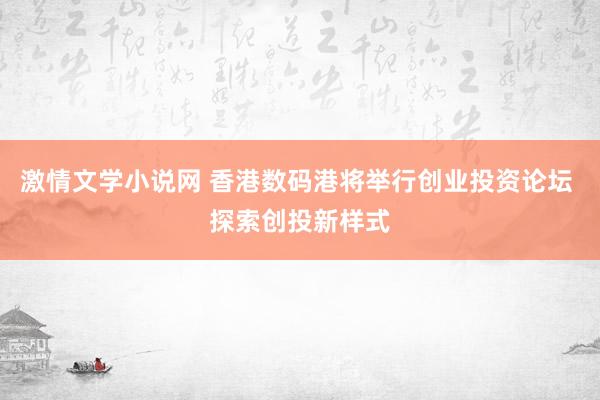 激情文学小说网 香港数码港将举行创业投资论坛 探索创投新样式