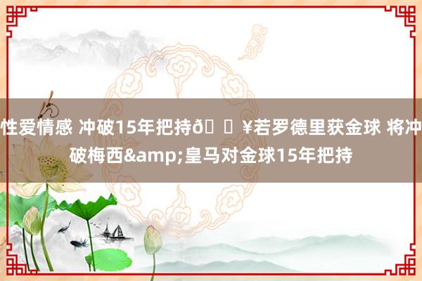 性爱情感 冲破15年把持💥若罗德里获金球 将冲破梅西&皇马对金球15年把持