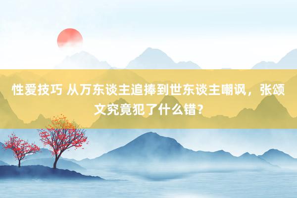 性爱技巧 从万东谈主追捧到世东谈主嘲讽，张颂文究竟犯了什么错？