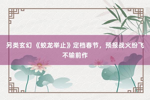 另类玄幻 《蛟龙举止》定档春节，预报战火纷飞不输前作