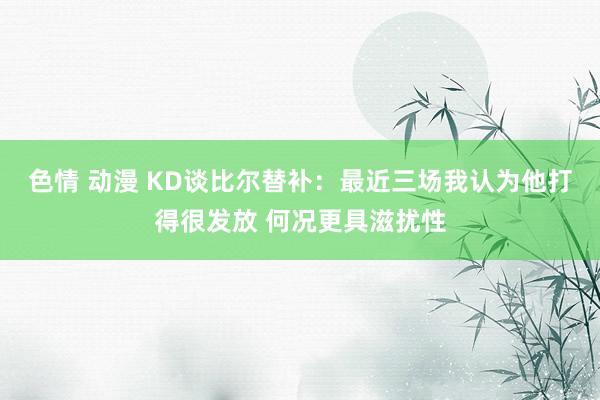 色情 动漫 KD谈比尔替补：最近三场我认为他打得很发放 何况更具滋扰性