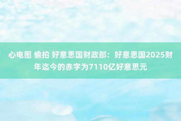 心电图 偷拍 好意思国财政部：好意思国2025财年迄今的赤字为7110亿好意思元