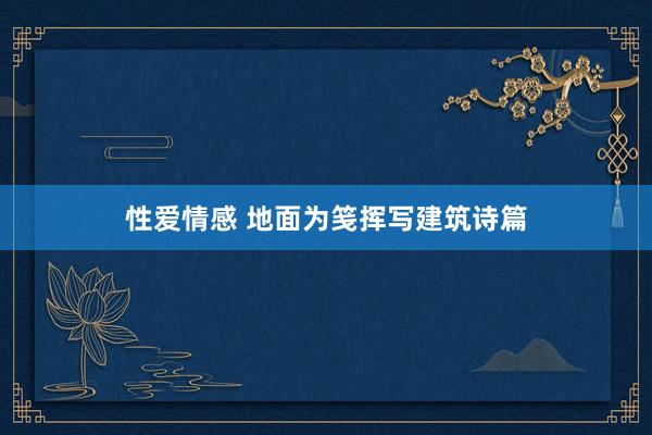 性爱情感 地面为笺挥写建筑诗篇