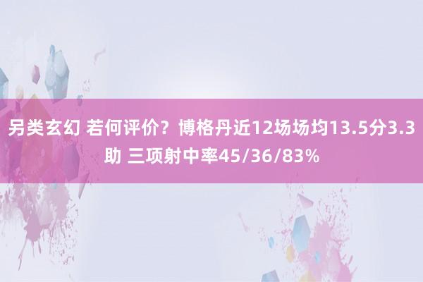 另类玄幻 若何评价？博格丹近12场场均13.5分3.3助 三项射中率45/36/83%