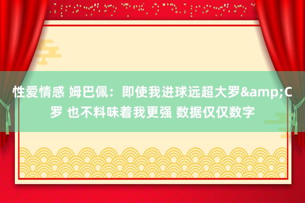 性爱情感 姆巴佩：即使我进球远超大罗&C罗 也不料味着我更强 数据仅仅数字