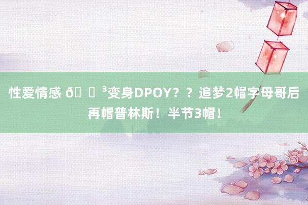 性爱情感 😳变身DPOY？？追梦2帽字母哥后再帽普林斯！半节3帽！