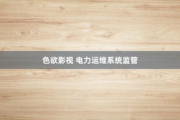 色欲影视 电力运维系统监管
