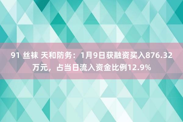 91 丝袜 天和防务：1月9日获融资买入876.32万元，占当日流入资金比例12.9%