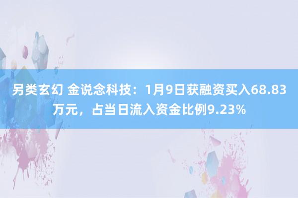 另类玄幻 金说念科技：1月9日获融资买入68.83万元，占当日流入资金比例9.23%