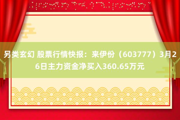 另类玄幻 股票行情快报：来伊份（603777）3月26日主力资金净买入360.65万元