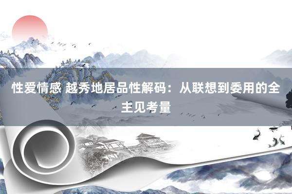性爱情感 越秀地居品性解码：从联想到委用的全主见考量