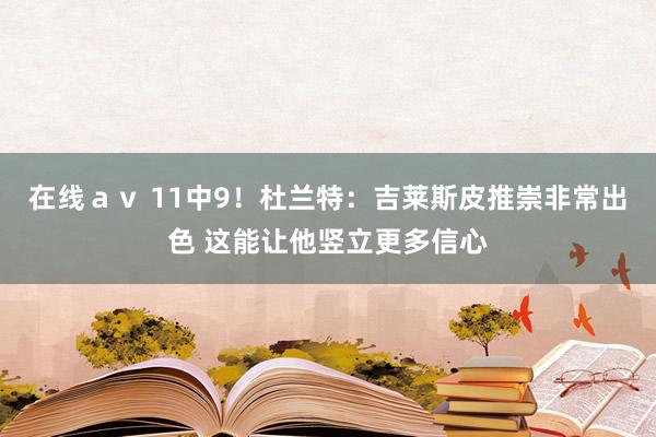 在线ａｖ 11中9！杜兰特：吉莱斯皮推崇非常出色 这能让他竖立更多信心