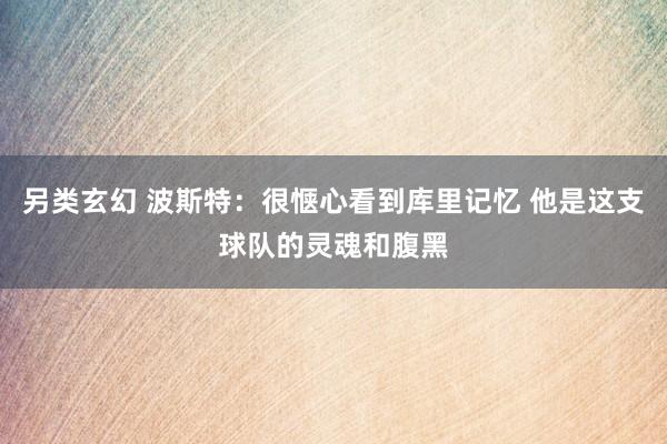 另类玄幻 波斯特：很惬心看到库里记忆 他是这支球队的灵魂和腹黑
