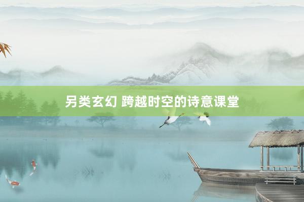 另类玄幻 跨越时空的诗意课堂