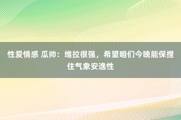 性爱情感 瓜帅：维拉很强，希望咱们今晚能保捏住气象安逸性