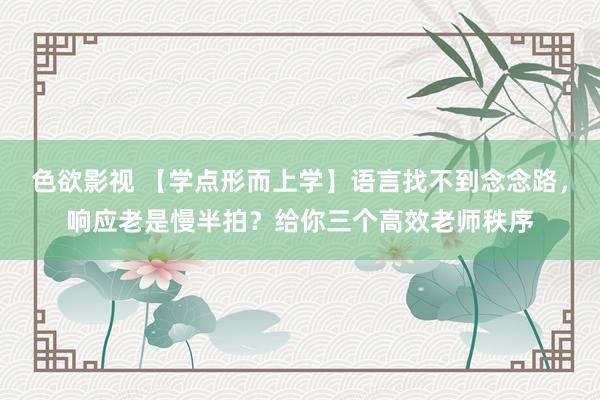 色欲影视 【学点形而上学】语言找不到念念路，响应老是慢半拍？给你三个高效老师秩序